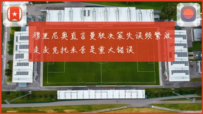 穆里尼奥直言曼联决策失误频繁放走麦克托米奈是重大错误