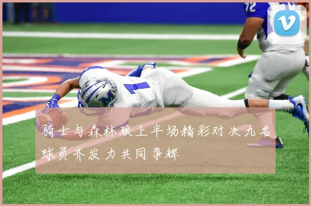 骑士与森林狼上半场精彩对决九名球员齐发力共同争辉