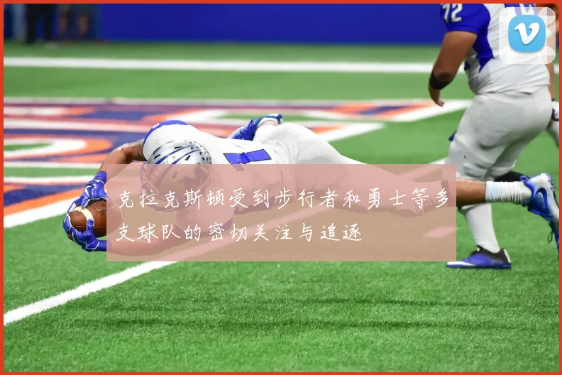 克拉克斯顿受到步行者和勇士等多支球队的密切关注与追逐