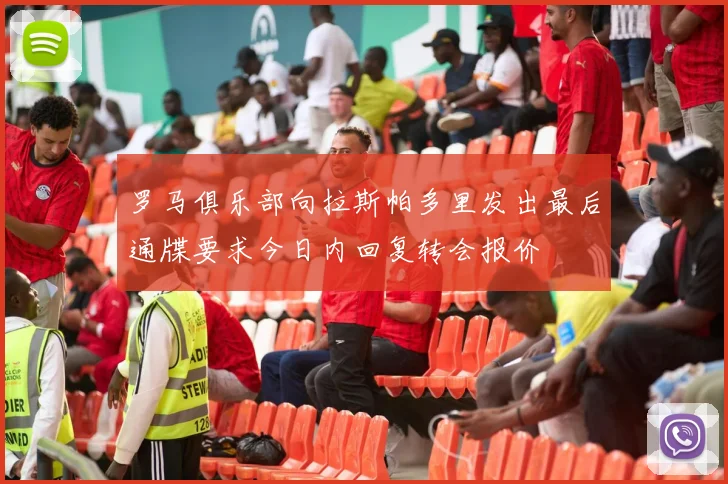 罗马俱乐部向拉斯帕多里发出最后通牒要求今日内回复转会报价