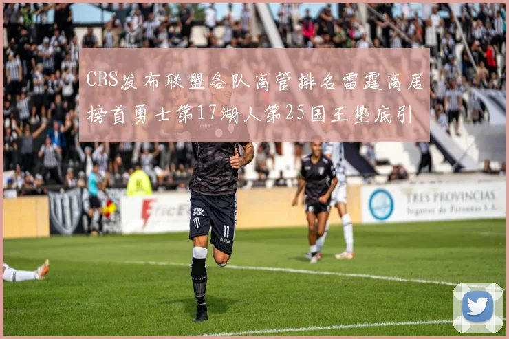 CBS发布联盟各队高管排名雷霆高居榜首勇士第17湖人第25国王垫底引发热议