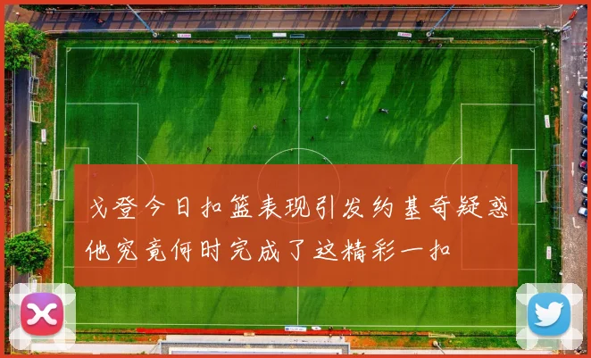 戈登今日扣篮表现引发约基奇疑惑他究竟何时完成了这精彩一扣